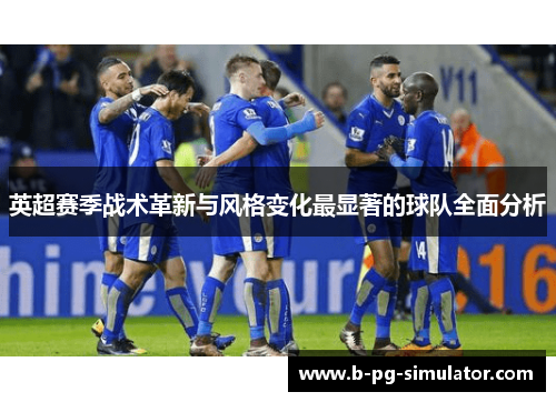 英超赛季战术革新与风格变化最显著的球队全面分析 英超赛季战术革新与风格变化最显著的球队全面分析