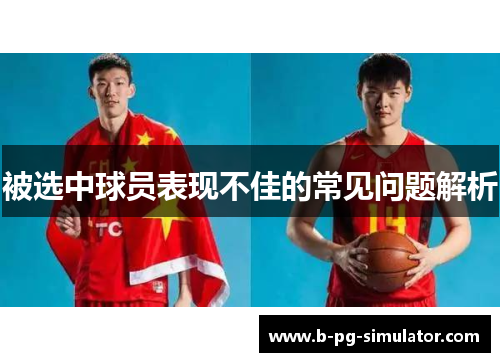 被选中球员表现不佳的常见问题解析 被选中球员表现不佳的常见问题解析