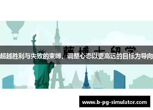 超越胜利与失败的束缚,调整心态以更高远的目标为导向 超越胜利与失败的束缚,调整心态以更高远的目标为导向