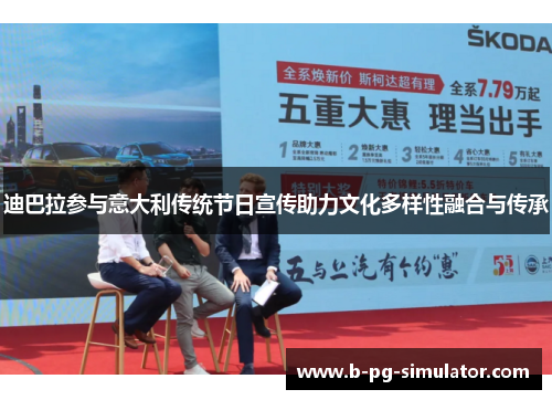 迪巴拉参与意大利传统节日宣传助力文化多样性融合与传承 迪巴拉参与意大利传统节日宣传助力文化多样性融合与传承