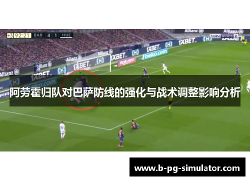 阿劳霍归队对巴萨防线的强化与战术调整影响分析