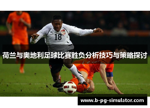 荷兰与奥地利足球比赛胜负分析技巧与策略探讨