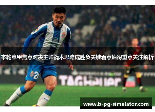 本轮意甲焦点对决主帅战术思路成胜负关键看点值得重点关注解析
