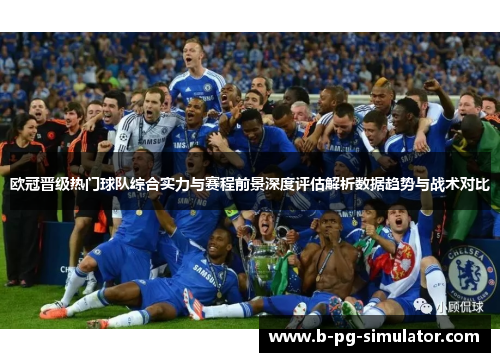 欧冠晋级热门球队综合实力与赛程前景深度评估解析数据趋势与战术对比