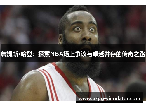 詹姆斯·哈登：探索NBA场上争议与卓越并存的传奇之路