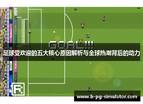 足球受欢迎的五大核心原因解析与全球热潮背后的动力