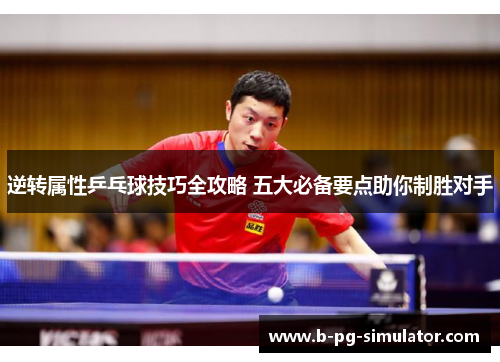 逆转属性乒乓球技巧全攻略 五大必备要点助你制胜对手 逆转属性乒乓球技巧全攻略 五大必备要点助你制胜对手