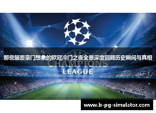 那些颠覆豪门想象的欧冠冷门之夜全景深度回顾历史瞬间与真相 那些颠覆豪门想象的欧冠冷门之夜全景深度回顾历史瞬间与真相