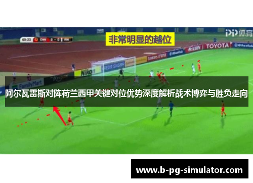 阿尔瓦雷斯对阵荷兰西甲关键对位优势深度解析战术博弈与胜负走向 阿尔瓦雷斯对阵荷兰西甲关键对位优势深度解析战术博弈与胜负走向