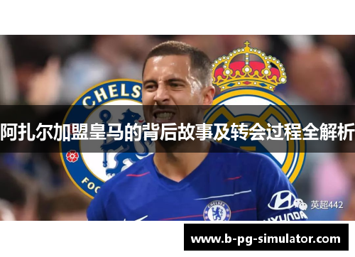 阿扎尔加盟皇马的背后故事及转会过程全解析