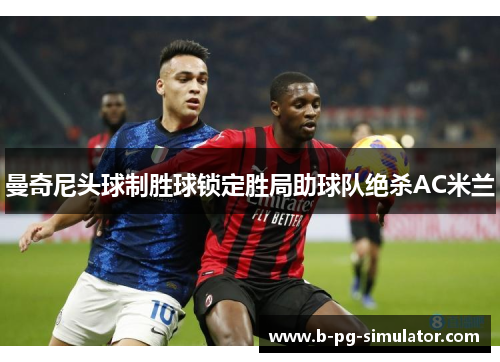 曼奇尼头球制胜球锁定胜局助球队绝杀AC米兰