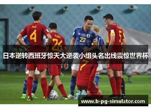 日本逆转西班牙惊天大逆袭小组头名出线震惊世界杯