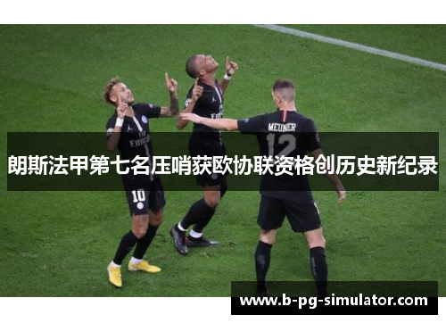 朗斯法甲第七名压哨获欧协联资格创历史新纪录 朗斯法甲第七名压哨获欧协联资格创历史新纪录