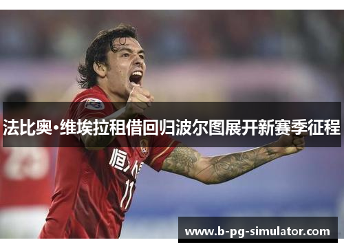 法比奥·维埃拉租借回归波尔图展开新赛季征程 法比奥·维埃拉租借回归波尔图展开新赛季征程