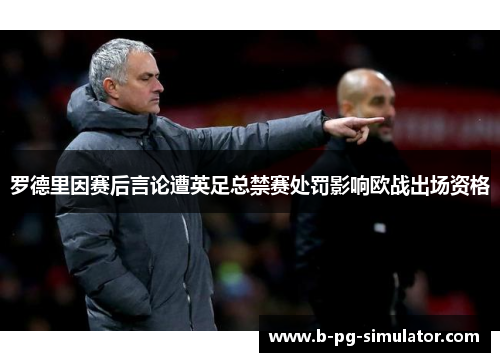 罗德里因赛后言论遭英足总禁赛处罚影响欧战出场资格