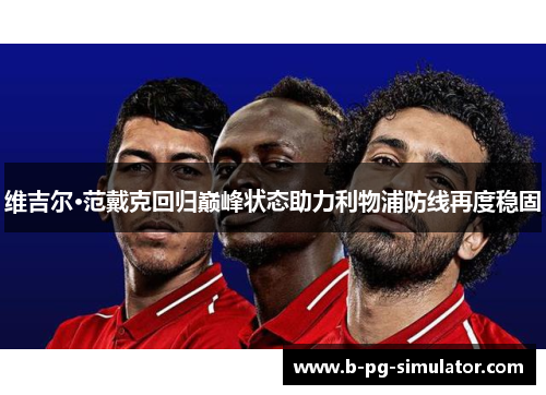 维吉尔·范戴克回归巅峰状态助力利物浦防线再度稳固 维吉尔·范戴克回归巅峰状态助力利物浦防线再度稳固