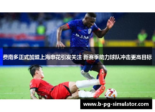 费南多正式加盟上海申花引发关注 新赛季助力球队冲击更高目标 费南多正式加盟上海申花引发关注 新赛季助力球队冲击更高目标