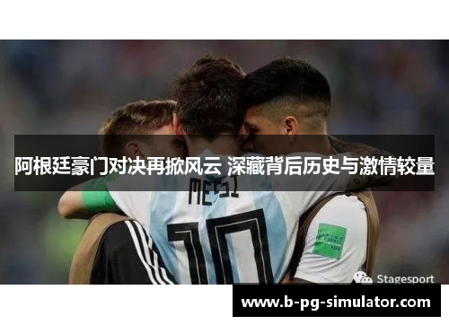 阿根廷豪门对决再掀风云 深藏背后历史与激情较量 阿根廷豪门对决再掀风云 深藏背后历史与激情较量