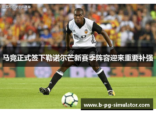 马竞正式签下勒诺尔芒新赛季阵容迎来重要补强
