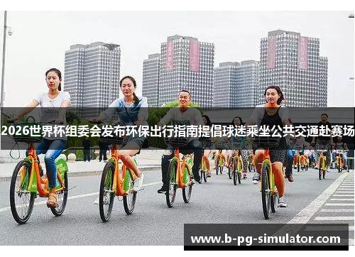 2026世界杯组委会发布环保出行指南提倡球迷乘坐公共交通赴赛场 2026世界杯组委会发布环保出行指南提倡球迷乘坐公共交通赴赛场