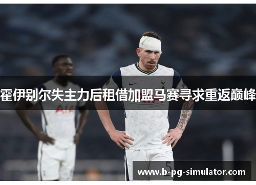 霍伊别尔失主力后租借加盟马赛寻求重返巅峰